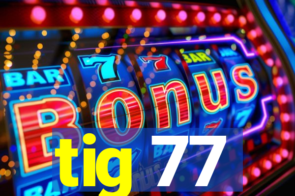 tig 77